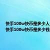 快手100w快币是多少人民币（快手100w快币是多少钱）