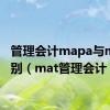 管理会计mapa与mat区别（mat管理会计）