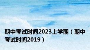 期中考试时间2023上学期（期中考试时间2019）