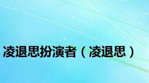 凌退思扮演者（凌退思）