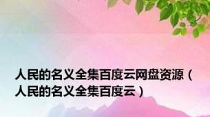 人民的名义全集百度云网盘资源（人民的名义全集百度云）