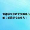 刘德华今年多大岁数几几年出生的（刘德华今年多大）