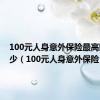 100元人身意外保险最高赔付多少（100元人身意外保险）