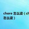 chore 怎么读（chores怎么读）