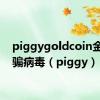 piggygoldcoin金融诈骗病毒（piggy）