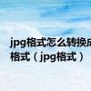 jpg格式怎么转换成png格式（jpg格式）