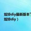 炫铃diy最新版本下载（炫铃diy）