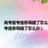 高考报考信息填错了怎么办（高考信息填错了怎么办）