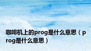 咖啡机上的prog是什么意思（prog是什么意思）