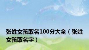 张姓女孩取名100分大全（张姓女孩取名字）