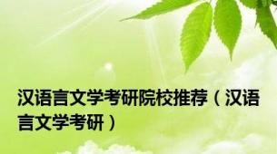 汉语言文学考研院校推荐（汉语言文学考研）