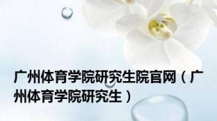 广州体育学院研究生院官网（广州体育学院研究生）