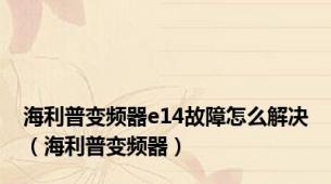 海利普变频器e14故障怎么解决（海利普变频器）