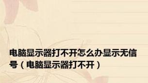 电脑显示器打不开怎么办显示无信号（电脑显示器打不开）