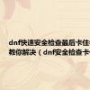 dnf快速安全检查最后卡住老司机教你解决（dnf安全检查卡住）