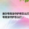 赛尔号青龙守护兽怎么打（赛尔号青龙守护怎么打）