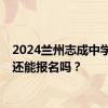 2024兰州志成中学现在还能报名吗？