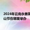 2024年云南永善苗族花山节在哪里举办