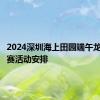 2024深圳海上田园端午龙舟表演赛活动安排