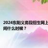 2024东阳义务段招生网上报名时间什么时候？