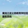 黑龙江省义务教育学校招生入学服务系统