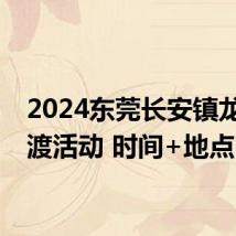 2024东莞长安镇龙舟竞渡活动 时间+地点