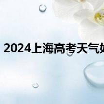 2024上海高考天气如何