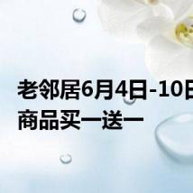 老邻居6月4日-10日特惠商品买一送一