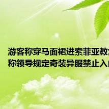 游客称穿马面裙进索菲亚教堂被拦 称领导规定奇装异服禁止入内