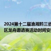 2024第十二届渝湘黔三省(市)边区龙舟邀请赛活动时间安排