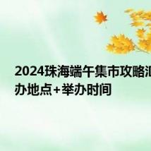 2024珠海端午集市攻略汇总 举办地点+举办时间