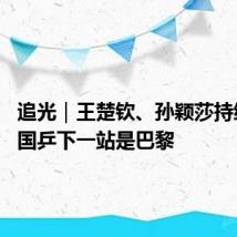 追光｜王楚钦、孙颖莎持续霸榜 国乒下一站是巴黎