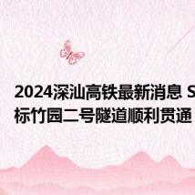 2024深汕高铁最新消息 SSSG-2标竹园二号隧道顺利贯通