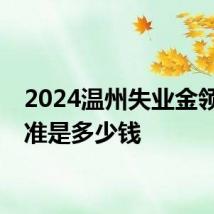 2024温州失业金领取标准是多少钱