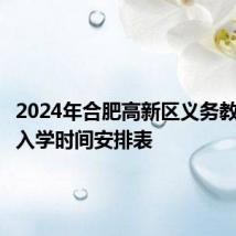 2024年合肥高新区义务教育招生入学时间安排表