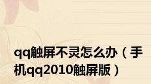 qq触屏不灵怎么办（手机qq2010触屏版）