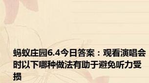 蚂蚁庄园6.4今日答案：观看演唱会时以下哪种做法有助于避免听力受损