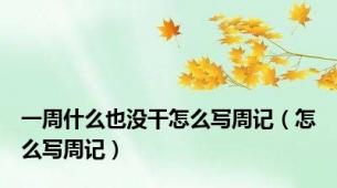 一周什么也没干怎么写周记（怎么写周记）