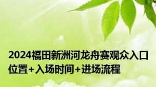 2024福田新洲河龙舟赛观众入口位置+入场时间+进场流程