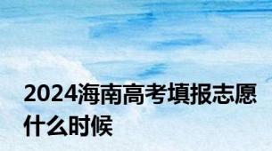 2024海南高考填报志愿什么时候