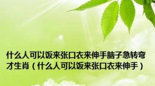 什么人可以饭来张口衣来伸手脑子急转弯才生肖（什么人可以饭来张口衣来伸手）