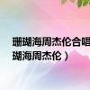 珊瑚海周杰伦合唱（珊瑚海周杰伦）