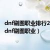 dnf刷图职业排行2024（dnf刷图职业）