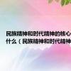 民族精神和时代精神的核心分别是什么（民族精神和时代精神）