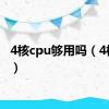 4核cpu够用吗（4核cpu）