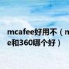 mcafee好用不（mcafee和360哪个好）