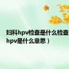 妇科hpv检查是什么检查（妇科hpv是什么意思）