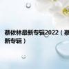 蔡依林最新专辑2022（蔡依林最新专辑）