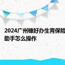 2024广州穗好办生育保险便民小助手怎么操作