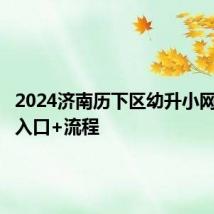 2024济南历下区幼升小网上报名入口+流程